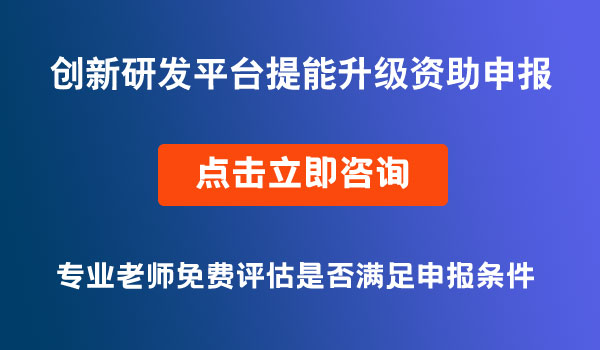 创新研发平台提能升级资助补贴申报